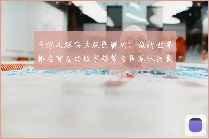 全球足球实力版图解析：最新世界排名背后的战术趋势与国家队兴衰启示