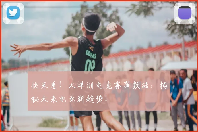 快来看！大洋洲电竞赛事数据，揭秘未来电竞新趋势！
