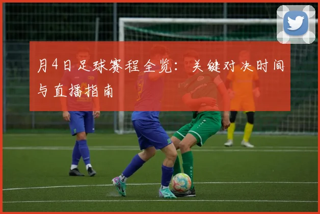 月4日足球赛程全览：关键对决时间与直播指南