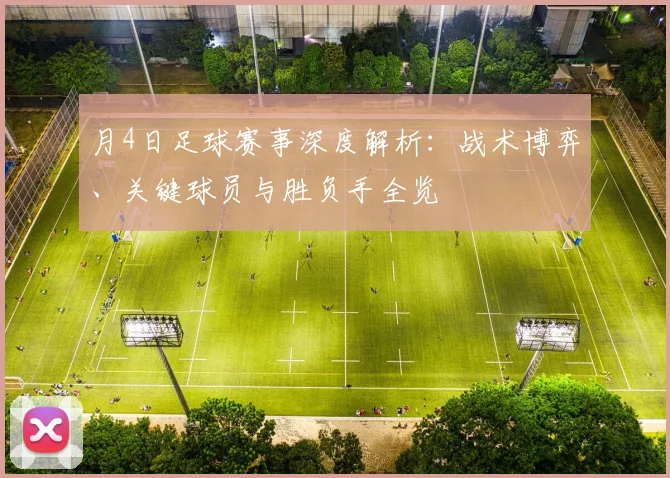 月4日足球赛事深度解析：战术博弈、关键球员与胜负手全览