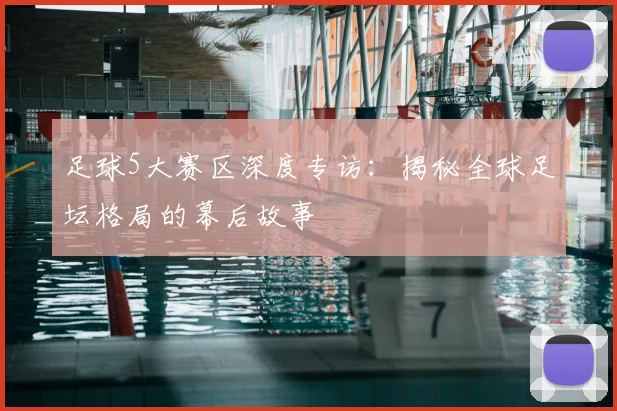 足球5大赛区深度专访：揭秘全球足坛格局的幕后故事