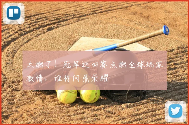 太燃了！冠军巡回赛点燃全球玩家激情，谁将问鼎荣耀