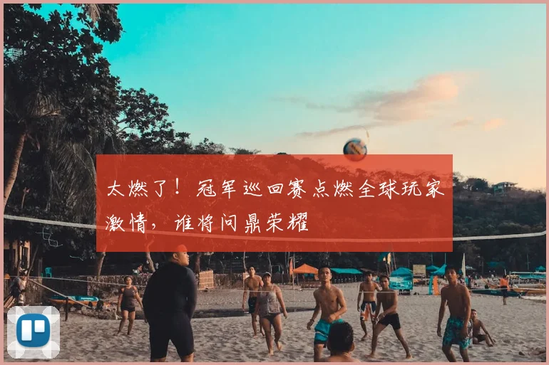 太燃了！冠军巡回赛点燃全球玩家激情，谁将问鼎荣耀